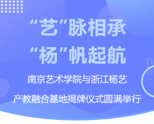 “艺”脉相承 “杨”帆起航|南京艺术学院与浙江南宫NG28产教融合基地揭牌